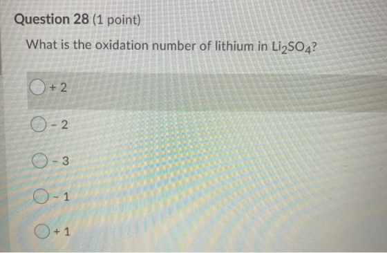 Question 28 (1 point) What is the oxidation number of lithium in Li2SO4? O +2 0-2 0- 3 1 O-1 + 1