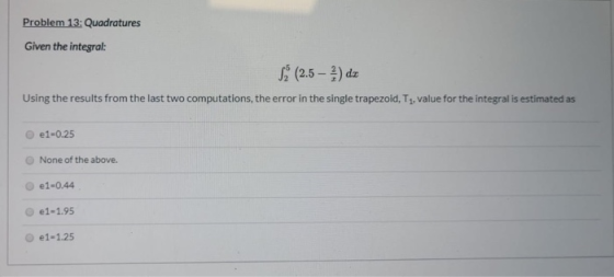 Problem 13: Quadratures Given the integral: & (2.5 – 2 ) da Using the results from the last two computations, the error in th