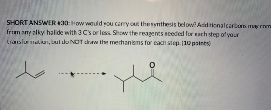 SHORT ANSWER #30: How would you carry out the synthesis below? Additional carbons may com from any alkyl halide with 3 Cs or