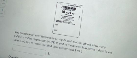DOSETTE AMPUL FUROSEMIDE INJECTION, USP 40 mg/4 mi 110 ml) OSIM The physician ordered furosemide 60 mg IV push stat for edema