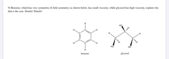 9) Benzene, which has very symmetric (6-fold symmetry) as shown below, has small viscosity, while glycerol has high viscosity