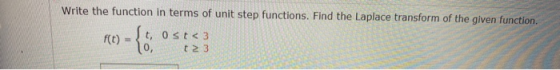 Write the function in terms of unit step functions. Find the Laplace transform of the given function. Įt, f(t) t, ost<3 10, t