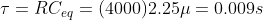 \tau = RC_{eq} = (4000)2.25\mu =0.009 s