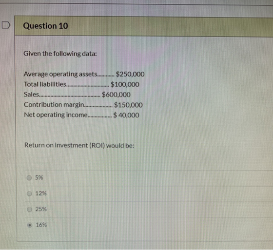 Question 10 Given the following data: Average operating assets......... $250,000 Total liabilities..... $100,000 Sales. ... $