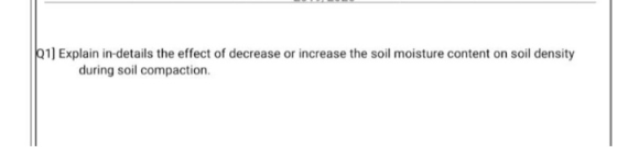 01) Explain in-details the effect of decrease or increase the soil moisture content on soil density during soil compaction