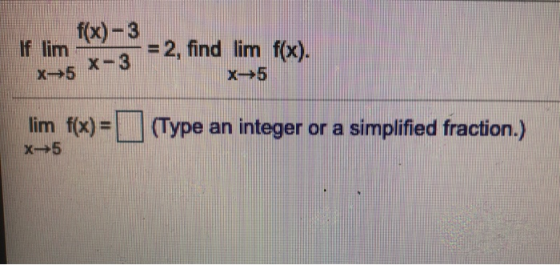 f(x)-3 If lim – - = 2, find lim f(x). X-5 X-3 X- 5 lim f(x) = X-5 (Type an integer or a simplified fraction.)