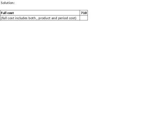 Solution Full cost 710 (full cost includ es both, product and period cost)