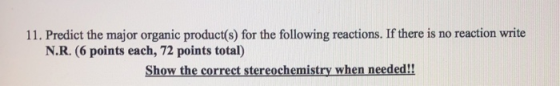 11. Predict the major organic product(s) for the following reactions. If there is no reaction write N.R. (6 points each, 72 p