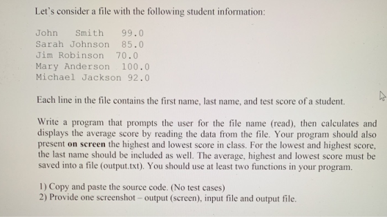 Lets consider a file with the following student information: John Smith 99.0 Sarah Johnson 85.0 Jim Robinson 70.0 Mary Ander