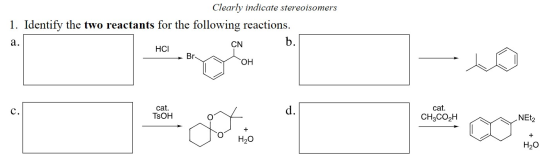 Clearly indicate stereoisomers 1. Identify the two reactants for the following reactions. a. ÇN b. HCI Br-N OH - to cat. TsOH
