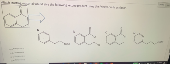 Which starting material would give the following ketone product using the Friedel-Crafts acylation. Qollow Compound A Compoun