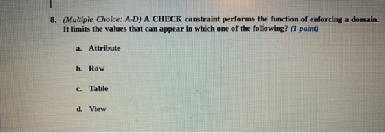 8. (Multiple Choice: A-D) A CHECK constraint performs the function of enforcing a domain. It limits the values that can appea