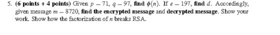 5. (6 points + 4 points) Given p-71, 9-97, find o(n). If e - 197, find d. Accordingly, given message m - 8720, find the encry