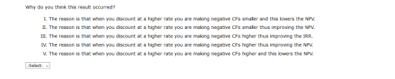 Why do you think this result occurred? I. The reason is that when you discount at a higher rate you are making negative CFs s