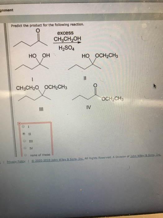 gnment Predict the product for the following reaction. excess CH3CH2OH H2SO4 HO OCH2CH3 Но он CH3CH20 OCH2CH3 OCH2CH3 IV none