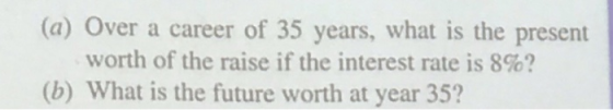 (a) Over a career of 35 years, what is the present worth of the raise if the interest rate is 8%? (6) What is the future wort