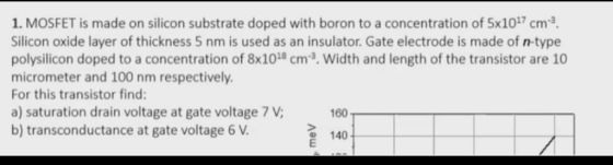 1. MOSFET is made on silicon substrate doped with boron to a concentration of 5x1027 cm. Silicon oxide layer of thickness 5 n