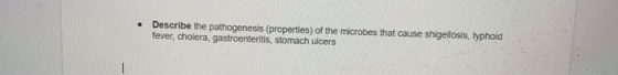 • Describe the pathogenesis (properties) of the microbes that cause shigellosis, typhoid fever, cholera, gastroenteritis, sto