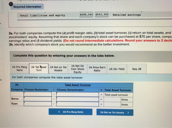 Required information Total liabilities and equity $449,240 $542,350 Retained earnings 2a. For both companies compute the (a)