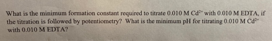 What is the minimum formation constant required to titrate 0.010 M Cd2 with 0.010 M EDTA, if the titration is followed by pot