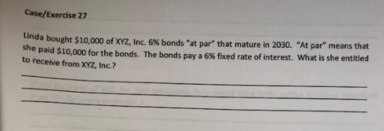 Case/Exercise 27 unda bought $10,000 of XYZ, Inc. 6% bonds at par that mature in 2030. At par means that me paid $10,000