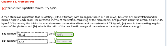 Chapter 11, Problem 045 Your answer is partially correct. Try again. A man stands on a platform that is rotating (without fri