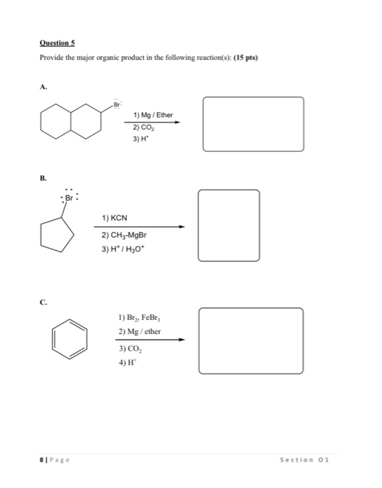 Questions Provide the major organic product in the following reaction(s): (15 pts) A. 1) Mg/Ether 2) CO, 3) H B. 1) KCN 2) CH