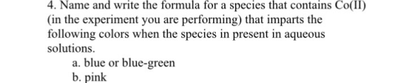 4. Name and write the formula for a species that contains Co(II) (in the experiment you are performing) that imparts the foll