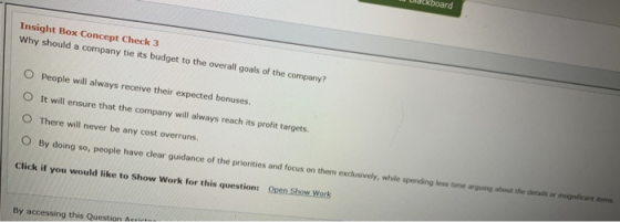 board Insight Box Concept Check 3 Why should a company tie its budget to the overall goals of the company? O People will alwa