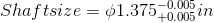 Shaftsize = 01.375 -0.005 in +0.005 2n