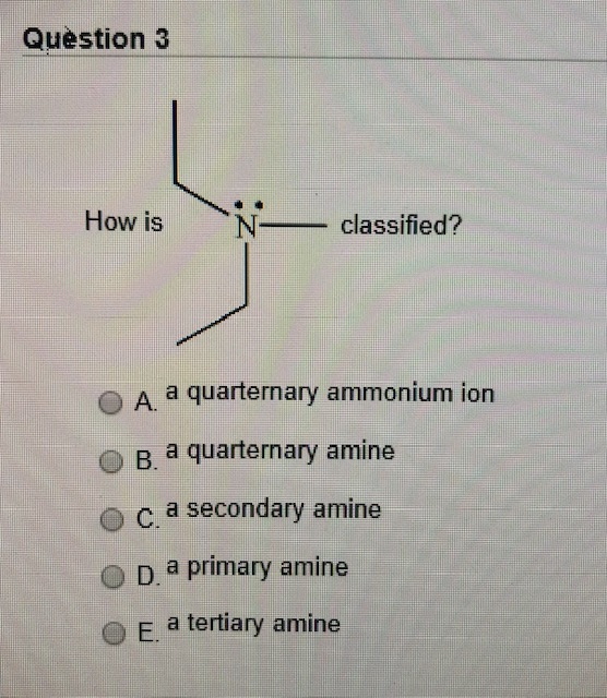 Question 3 How is N- classified? A a quarternary ammonium ion B a quarternary amine oc a secondary amine OD. a primary amine