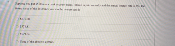 Suppose you put $500 into a bank account today. Interest is paid annually and the annual interest rate is 3%. The future valu
