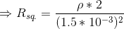 \Rightarrow R_{sq.}=\frac{\rho*2}{(1.5*10^{-3})^{2}}