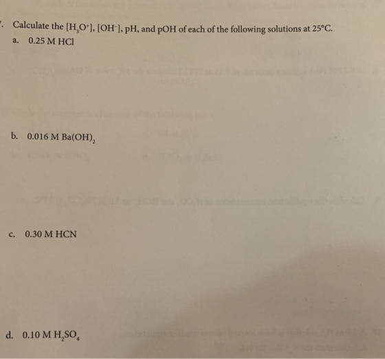 Calculate the [H,O*), (OH), pH, and pOH of each of the following solutions at 25°C. a. 0.25 M HCI b. 0.016 M Ba(OH), | C. 0.3