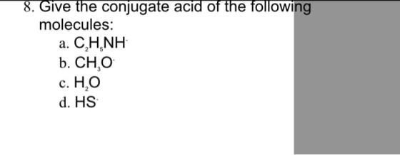 8. Give the conjugate acid of the following molecules: a. C H,NH b. CH,O c. HO d. HS