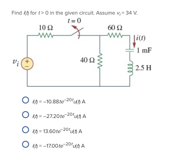 Find i(t) for t> 0 in the given circuit. Assume v;= 34 V. t=0 10 22 6022 [i(t) 1 mF Vi + 40 Ω 2.5 H O (0) = –10.88te-20+ (0)