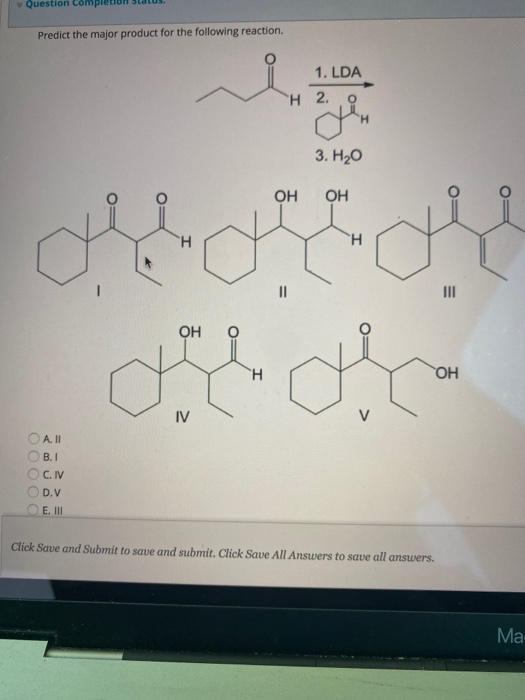 Question Predict the major product for the following reaction. 1. LDA Н 2. о 3. Но ОН ОН Н Н || ОН Н ОН IV V ООООО O A. 11 В.