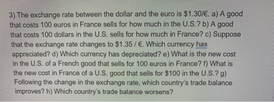 3) The exchange rate between the dollar and the euro is $1.30/€. a) A good that costs 100 euros in France sells for how much