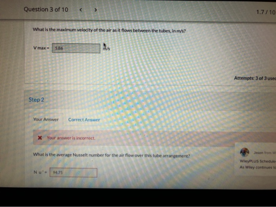 Question 3 of 10 1.7 / 10 What is the maximum velocity of the air as it flows between the tubes, in m/s? V max- 5.86 m/s Atte