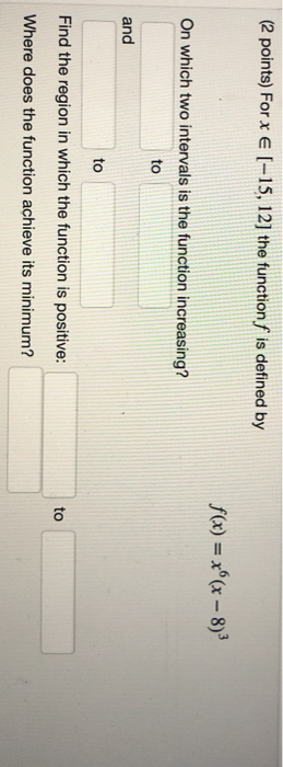 (2 points) For x € (-15, 12] the function f is defined by f(x) = x (x - 8) On which two intervals is the function increasing?