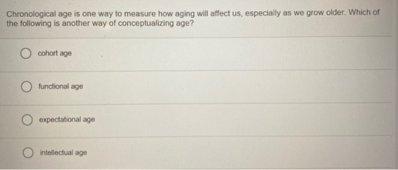 Chronological age is one way to measure how aging will affect us, especially as we grow older. Which of the following is anot