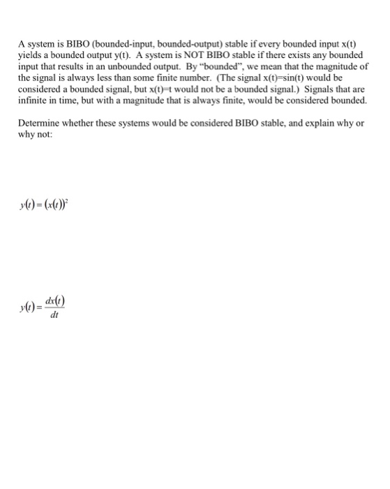 A system is BIBO (bounded-input, bounded-output) stable if every bounded input X(t) yields a bounded output y(t). A system is