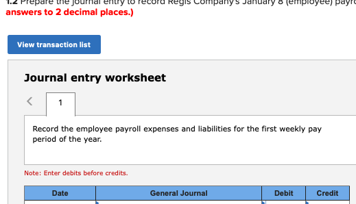 Regis npanys mpioyee) pаyro answers to 2 decimal places.) View transaction list Journal entry worksheet 1 Record the employe