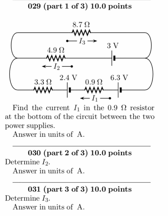 029 (part 1 of 3) 10.0 points 8.7 2 3 3 V 4.92 0.92 9 6.3 V 3.32 2.4 V Find the current I1 in the 0.9 S2 resistor at the bott