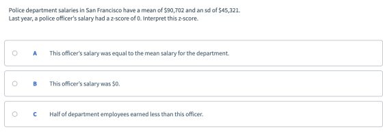 Police department salaries in San Francisco have a mean of $90,702 and an sd of $45,321. Last year, a police officers salary