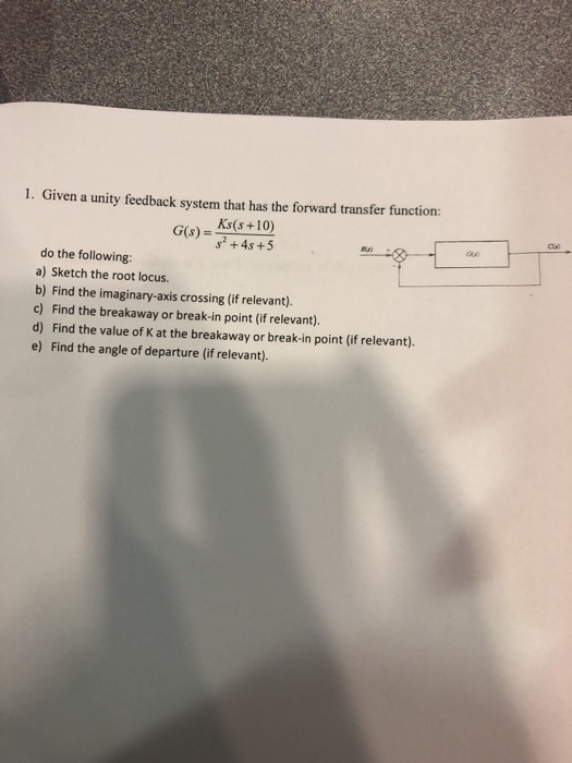 1. Given a unity feedback system that has the forward transfer function: Ks(s +10) G(s)= 4s +5 do the following: a) Sketch th
