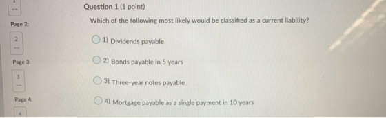 Question 1 (1 point) Which of the following most likely would be classified as a current liability? Page 2: 1) Dividends paya