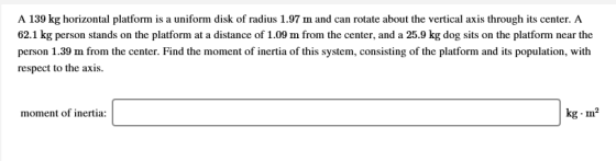 A 139 kg horizontal platform is a uniform disk of radius 1.97 m and can rotate about the vertical axis through its center. A