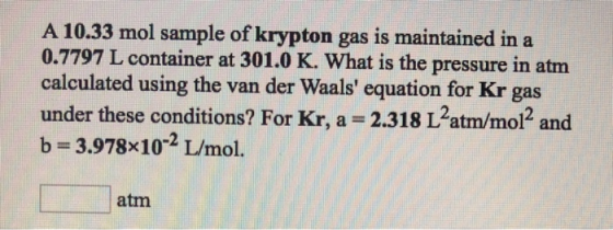 A 10.33 mol sample of krypton gas is maintained in a 0.7797 L container at 301.0 K. What is the pressure in atm calculated us