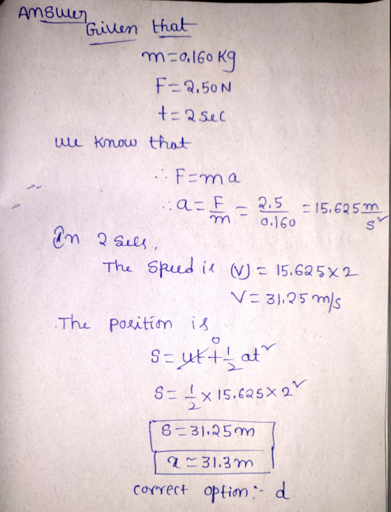0.160 Answer Given that m0160 Kg F-2.50N t=2sec we know that ::F=ma a-f - 2.5 315.625m In a sels, The speed in () = 15.625x2